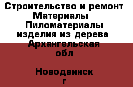 Строительство и ремонт Материалы - Пиломатериалы,изделия из дерева. Архангельская обл.,Новодвинск г.